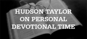 Hudson Taylor on Making Time for Your Devotional Life