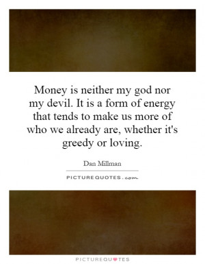 Money is neither my god nor my devil. It is a form of energy that ...
