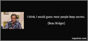 think, I would guess most people keep secrets. - Beau Bridges