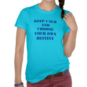 Keep Calm and Choose Your Own Destiny Shirts