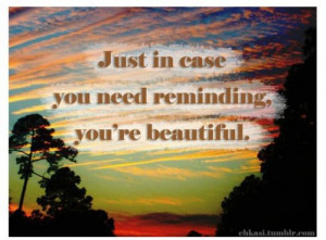 Just in case you need reminding, you’re beautiful.