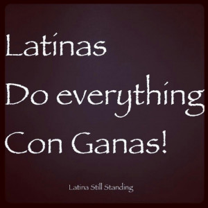 Latinas do everything con ganas! Yes we do. Never give up just work ...
