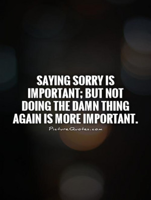 Saying sorry is important; but not doing the damn thing again is more ...