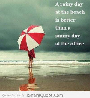 rainy day at the beach is than better than a sunny day at the office ...