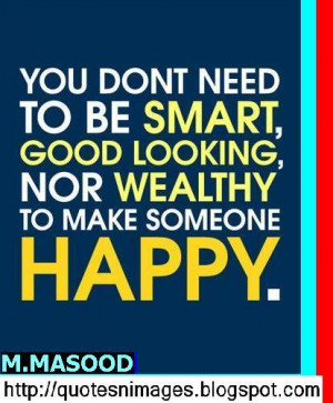 You do not need to be smart, good looking, nor wealthy to make someone ...