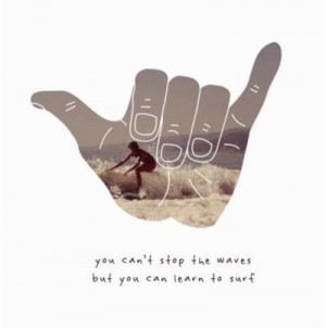 You can’t stop the waves but you can learn to surf.