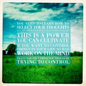 ... control things in your life so bad, work on the mind. That’s the