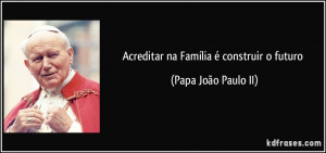 Acreditar na Família é construir o futuro (Papa João Paulo II)
