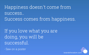 ... happiness. If you love what you are doing, you will be successful