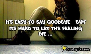 Its Easy To Say GooDbye , But Its Hard To Let The FeeLing DiE ...