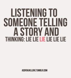 ... talking, and i'm like.....liar liar liar!!! they are such a damn liar