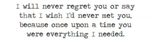 never regret you or say that i wish i'd never met you because once ...