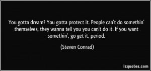 ... can't do it. If you want somethin', go get it, period. - Steven Conrad