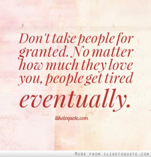 ... . No matter how much they love you, people get tired eventually