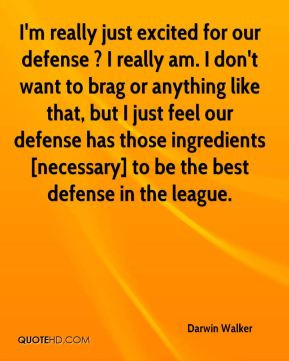 just excited for our defense ? I really am. I don't want to brag ...