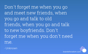 Don't forget me when you go and meet new friends, when you go and talk ...