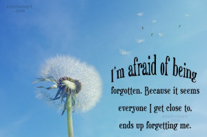 Being Forgotten Quote: I’m afraid of being forgotten. Because it...