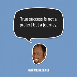 True success is not a project but a journey.” — Myles Munroe # ...