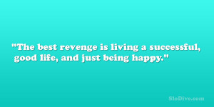 ... revenge is living a successful, good life, and just being happy