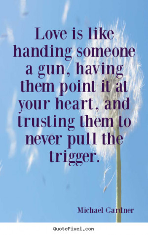 Quotes about love - Love is like handing someone a gun, having..