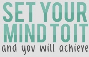 Set your mind to it and you will achieve it.
