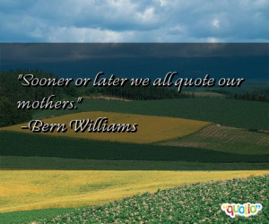 Sooner or later we all quote our mothers .