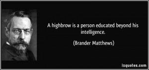 highbrow is a person educated beyond his intelligence. - Brander ...
