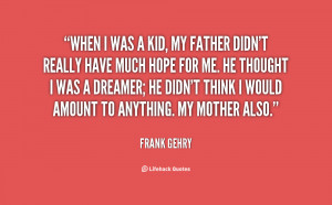 When I was a kid, my father didn't really have much hope for me. He ...