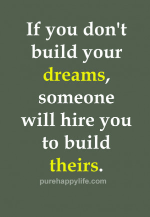 Life Quote: If you don’t build your dreams, someone will hire…