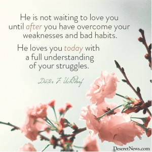 He loves you today with a full understanding of your strugles - Dieter ...