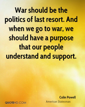 War should be the politics of last resort. And when we go to war, we ...