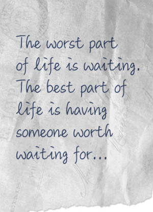... is waiting; the best part of life is having someone worth waiting for