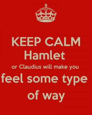 KEEP CALM Hamlet or Claudius will have you 'feeling some type of way'