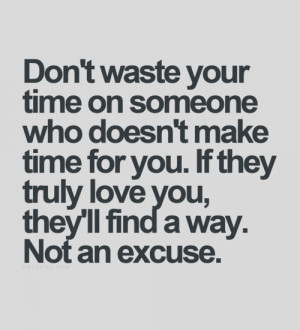 Don't waste your time on someone who doesn't make time for you. If ...
