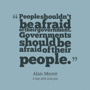 People shouldn't be afraid of their government. Governments should be ...