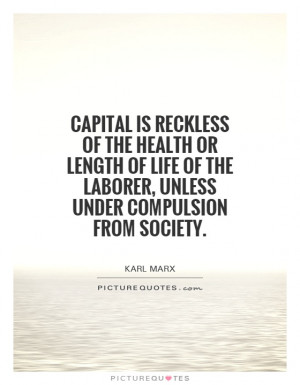 Capital is reckless of the health or length of life of the laborer ...