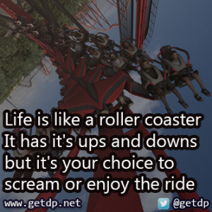 Life is like a roller coaster It has it's ups and downs but it's your ...