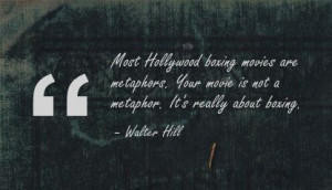 ... Your Movie Is Not A Metaphor. It’s Really Abut Boxing. - Walter Hill
