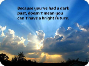 Because you've had a dark past, doesn't mean you can't have a bright ...