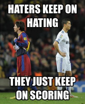 Messi Quotes About Ronaldo Haters keep on hating .