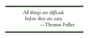 Thomas Fuller - All things are difficult before they are easy.