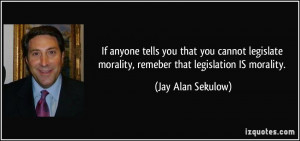 ... legislate morality, remeber that legislation IS morality. - Jay Alan