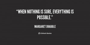 quote-Margaret-Drabble-when-nothing-is-sure-everything-is-possible ...