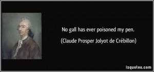No gall has ever poisoned my pen. - Claude Prosper Jolyot de ...