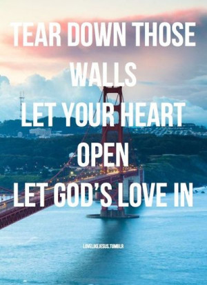 Tear down those walls, let your heart open, let God's love in.