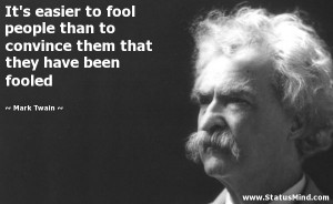 ... easier to fool people than to convince them that they have been fooled