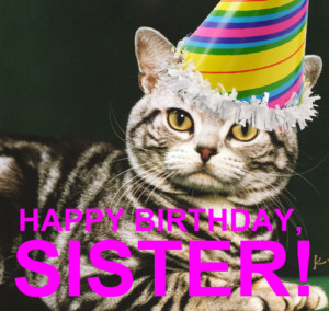 Happy Birthday, Sister!Just so you know that I didn’t forget, I ...