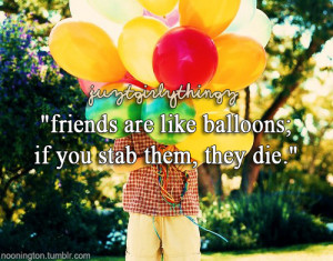 Friends are like Balloons,If You Stab them,they Die ~ Friendship Quote