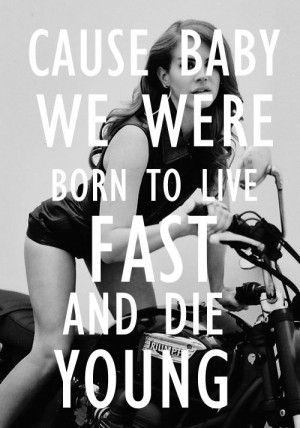 Live fast + die young.