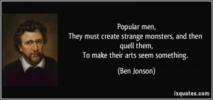 ... , and then quell them,To make their arts seem something. - Ben Jonson